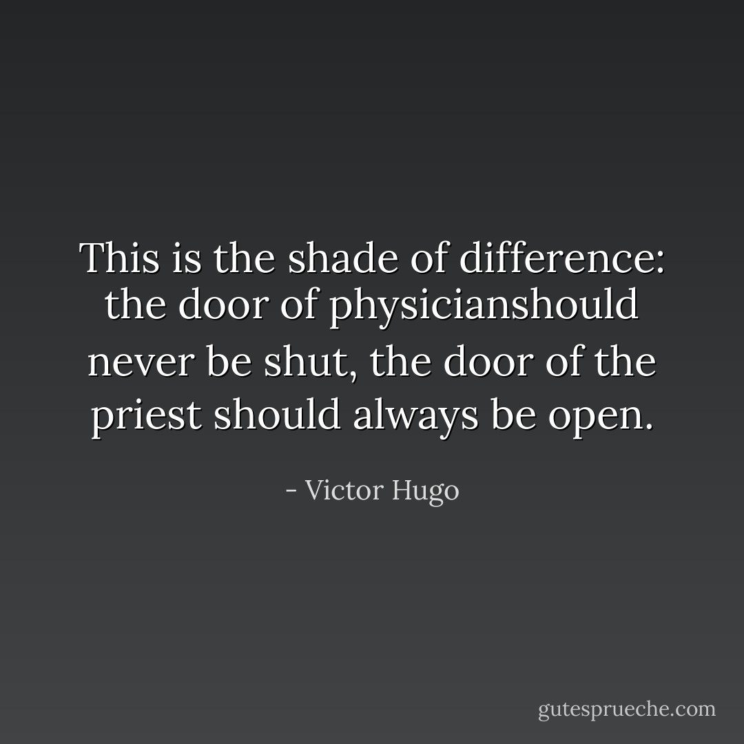 This is the shade of difference: the door of physicianshould never be shut, the door of the priest should always be open. - Victor Hugo