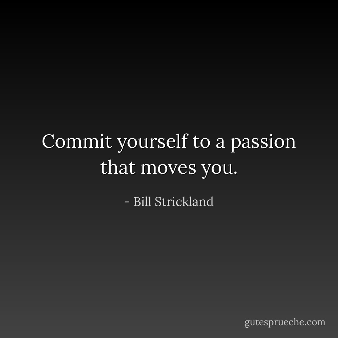 Commit yourself to a passion that moves you. - Bill Strickland
