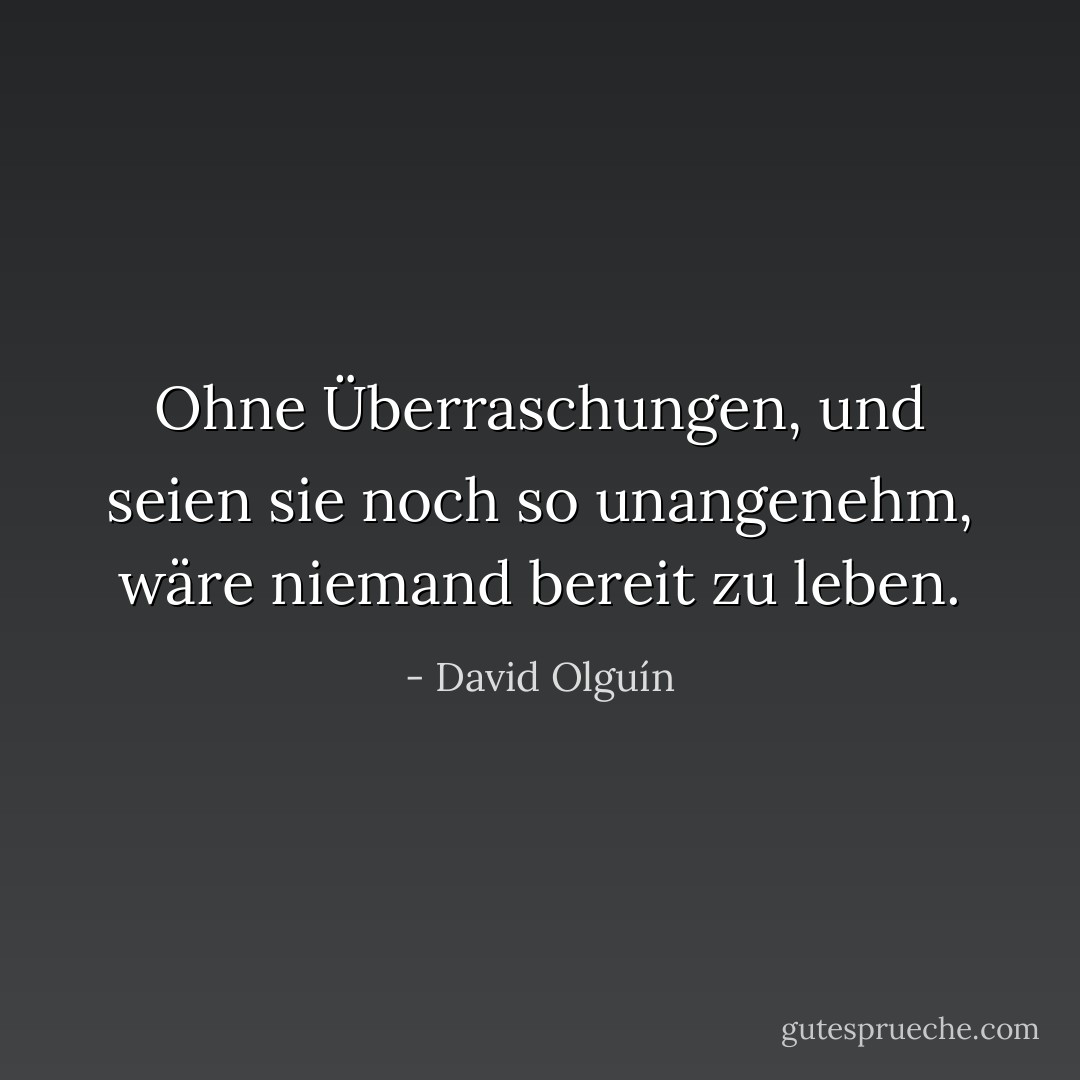 Ohne Überraschungen, und seien sie noch so unangenehm, wäre niemand bereit zu leben. - David Olguín<