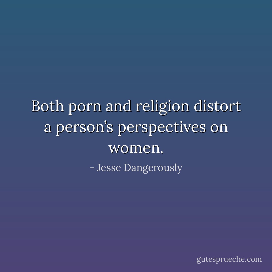 Both porn and religion distort a person’s perspectives on women. - Jesse Dangerously