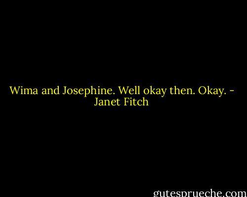 Wima and Josephine. Well okay then. Okay. - Janet Fitch