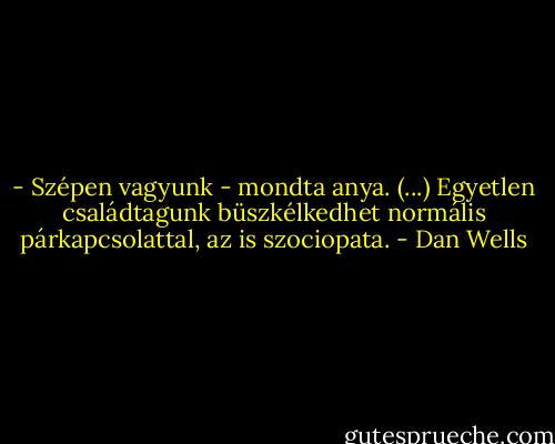 - Szépen vagyunk - mondta anya. (...) Egyetlen családtagunk büszkélkedhet normális párkapcsolattal, az is szociopata. - Dan Wells