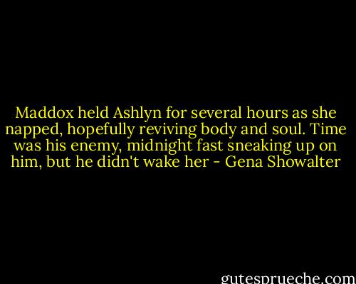 Maddox held Ashlyn for several hours as she napped, hopefully reviving body and soul. Time was his enemy, midnight fast sneaking up on him, but he didn't wake her - Gena Showalter