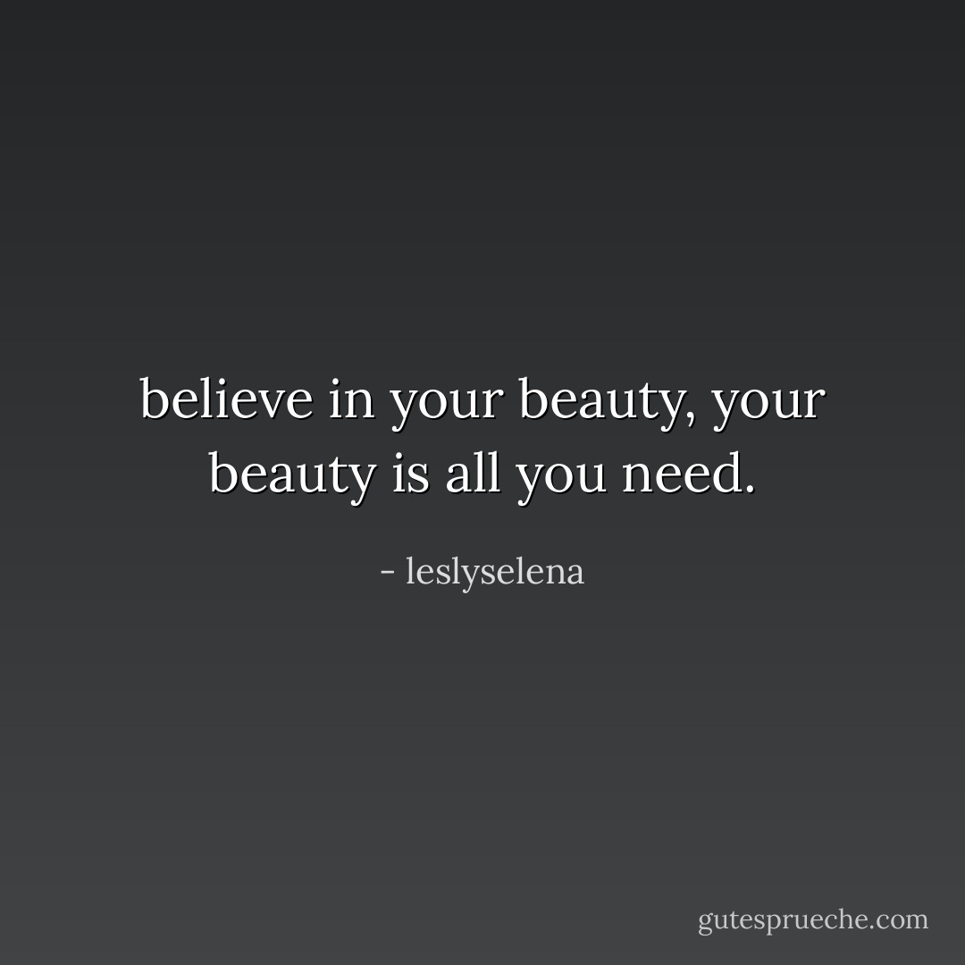 believe in your beauty, your beauty is all you need. - leslyselena
