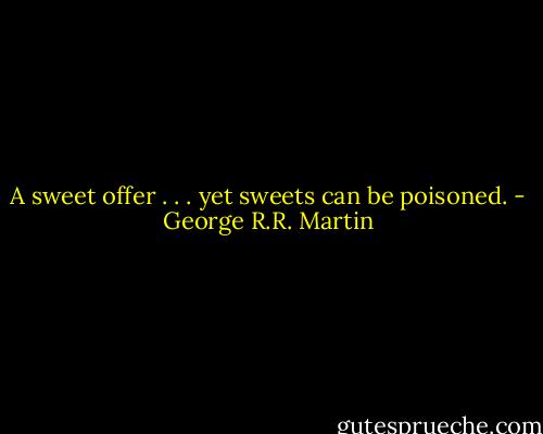 A sweet offer . . . yet sweets can be poisoned. - George R.R. Martin