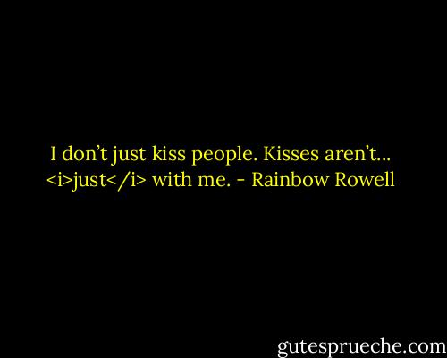 I don’t just kiss people. Kisses aren’t... <i>just</i> with me. - Rainbow Rowell