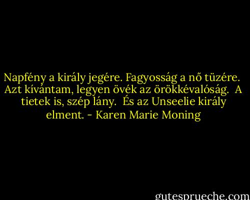 Napfény a király jegére. Fagyosság a nő tüzére. <br />Azt kívántam, legyen övék az örökkévalóság. <br />A tietek is, szép lány. <br />És az Unseelie király elment. - Karen Marie Moning