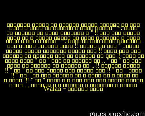 أما عن المرأة فتأتي تحيتها من الرجل بالتذمر دوما :- " الملح ناقص ، القميص مش مكوي ، أنتي عاملة كده ليه !! " ، ليتجاهل دوما ما تتحمله من أجله ، ليتناسى دوما ما فعلته لأجله ، كم تحلت بعبارات تحمل نفس المعنى :- " حاضر ، طيب ، اللي تشوفه " فقط كي ترضيه !! تأتي المرأة لتحمل عبء طفل لمـ تلده !! طفل يتحكم بعالمها بخيوط شرقية من حديد !! فقظ لو يدركوا أن تلك الحياة لا تستقيم إلا بـ " هن " .. لو يدركوا ما سكر " هن " الذي يحلي مرارة الحياة !! .. لو يدركوا أن الحنان لا يكون بدون " هن " !! حتى البوح لـا يكتمل إلا بـ " هن " !! لا ماضي و لا حاضر و لا مستقبل سوى بـ " هن " !! <br /><br />عزيزي الرجل أنت مهم جدا ، و أيضا " هن " !!<br /><br />الأم ، الأخت ، الصديقة ، الزوجة ، و الإبنة ... طيّب الله قلوبكن - Walaa