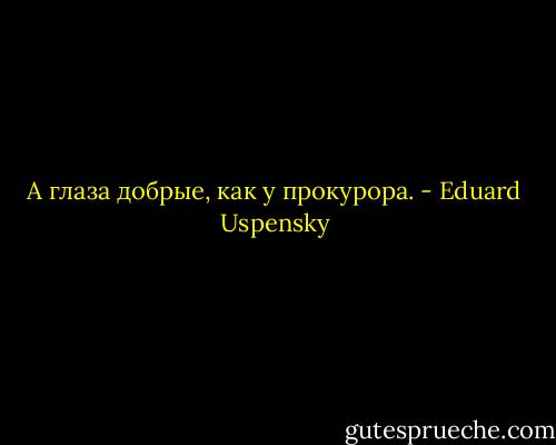 А глаза добрые, как у прокурора. - Eduard Uspensky