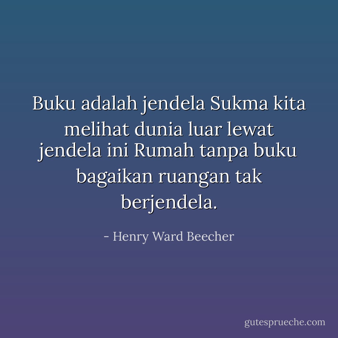 Buku adalah jendela<br />Sukma kita melihat dunia luar lewat jendela ini<br />Rumah tanpa buku bagaikan ruangan tak berjendela. - Henry Ward Beecher