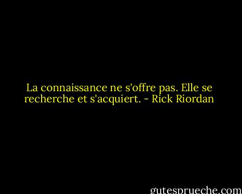 La connaissance ne s'offre pas. Elle se recherche et s'acquiert. - Rick Riordan