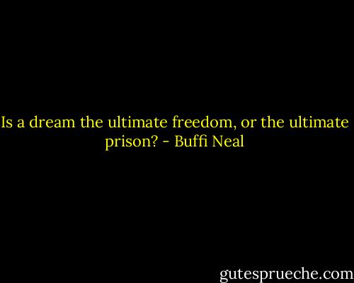 Is a dream the ultimate freedom, or the ultimate prison? - Buffi Neal