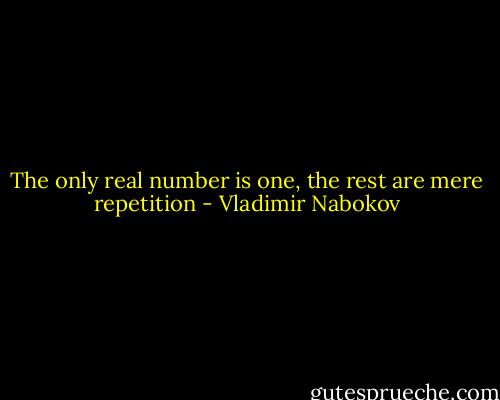 The only real number is one, the rest are mere repetition - Vladimir Nabokov