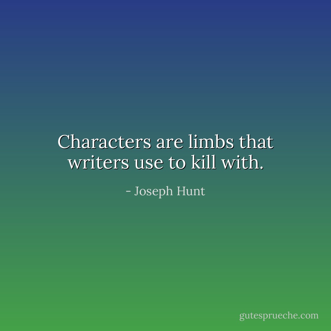 Characters are limbs that writers use to kill with. - Joseph Hunt