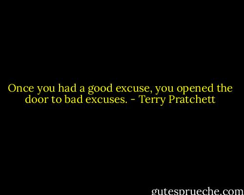 Once you had a good excuse, you opened the door to bad excuses. - Terry Pratchett