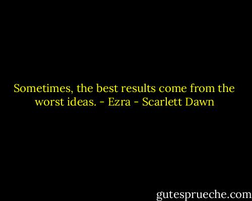 Sometimes, the best results come from the worst ideas. - Ezra - Scarlett Dawn