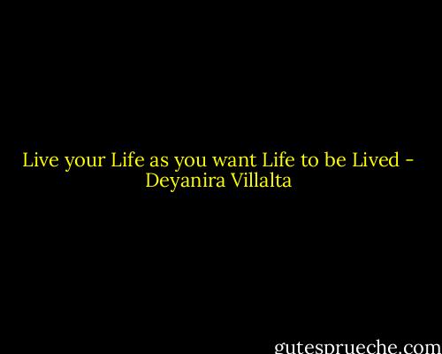 Live your Life as you want Life to be Lived - Deyanira Villalta