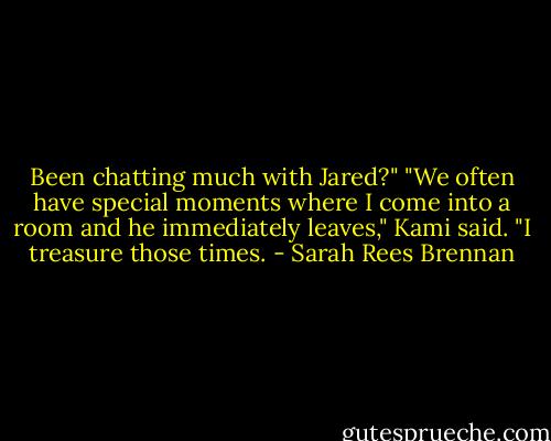 Been chatting much with Jared?"<br />"We often have special moments where I come into a room and he immediately leaves," Kami said. "I treasure those times. - Sarah Rees Brennan