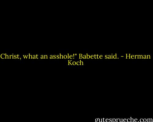 Christ, what an asshole!" Babette said. - Herman Koch