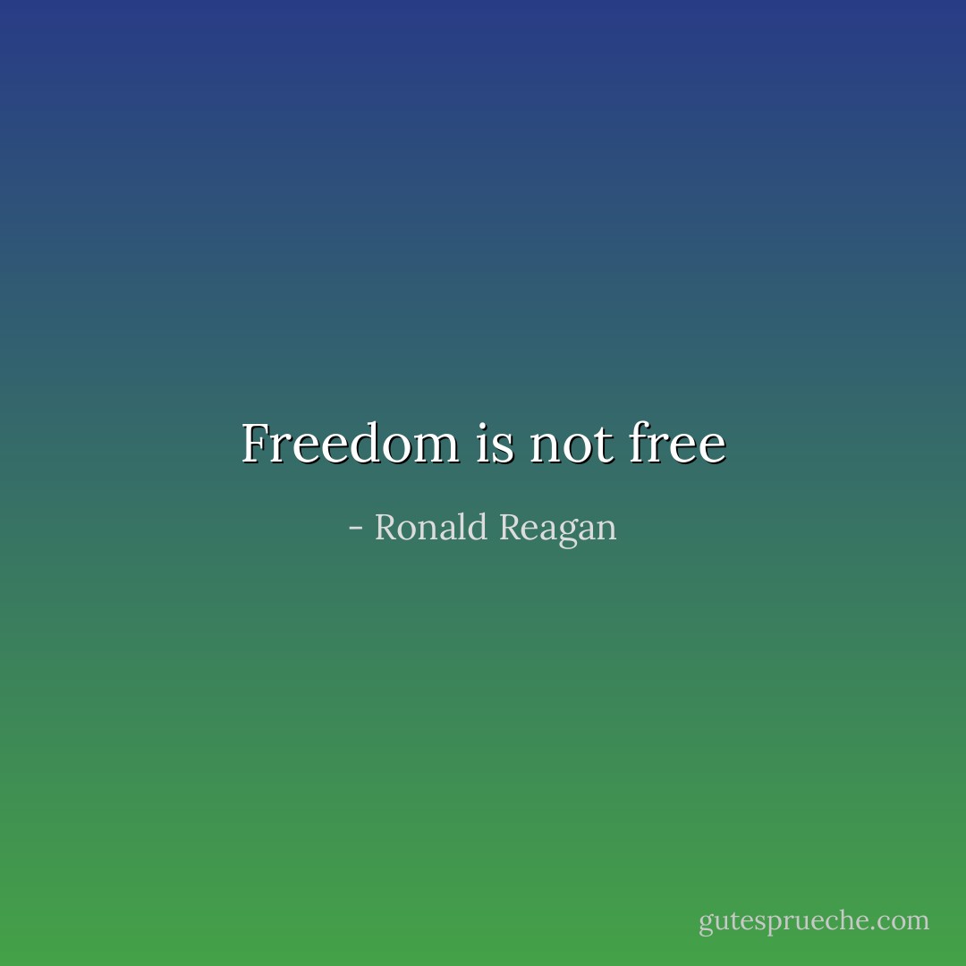 Freedom is not free - Ronald Reagan