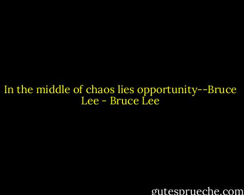 In the middle of chaos lies opportunity--Bruce Lee - Bruce Lee