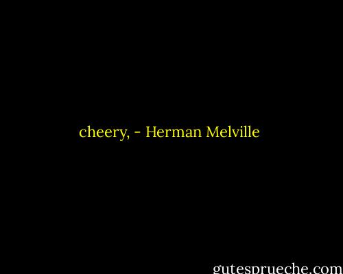 cheery, - Herman Melville