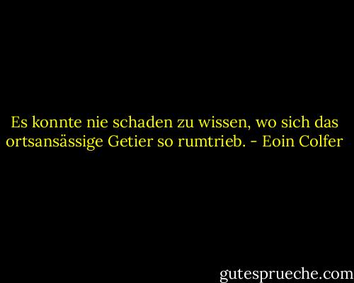 Es konnte nie schaden zu wissen, wo sich das ortsansässige Getier so rumtrieb. - Eoin Colfer