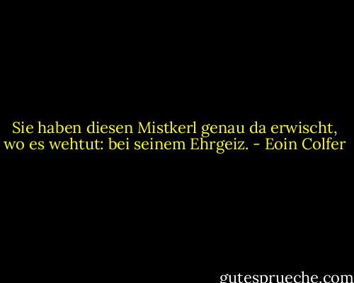 Sie haben diesen Mistkerl genau da erwischt, wo es wehtut: bei seinem Ehrgeiz. - Eoin Colfer
