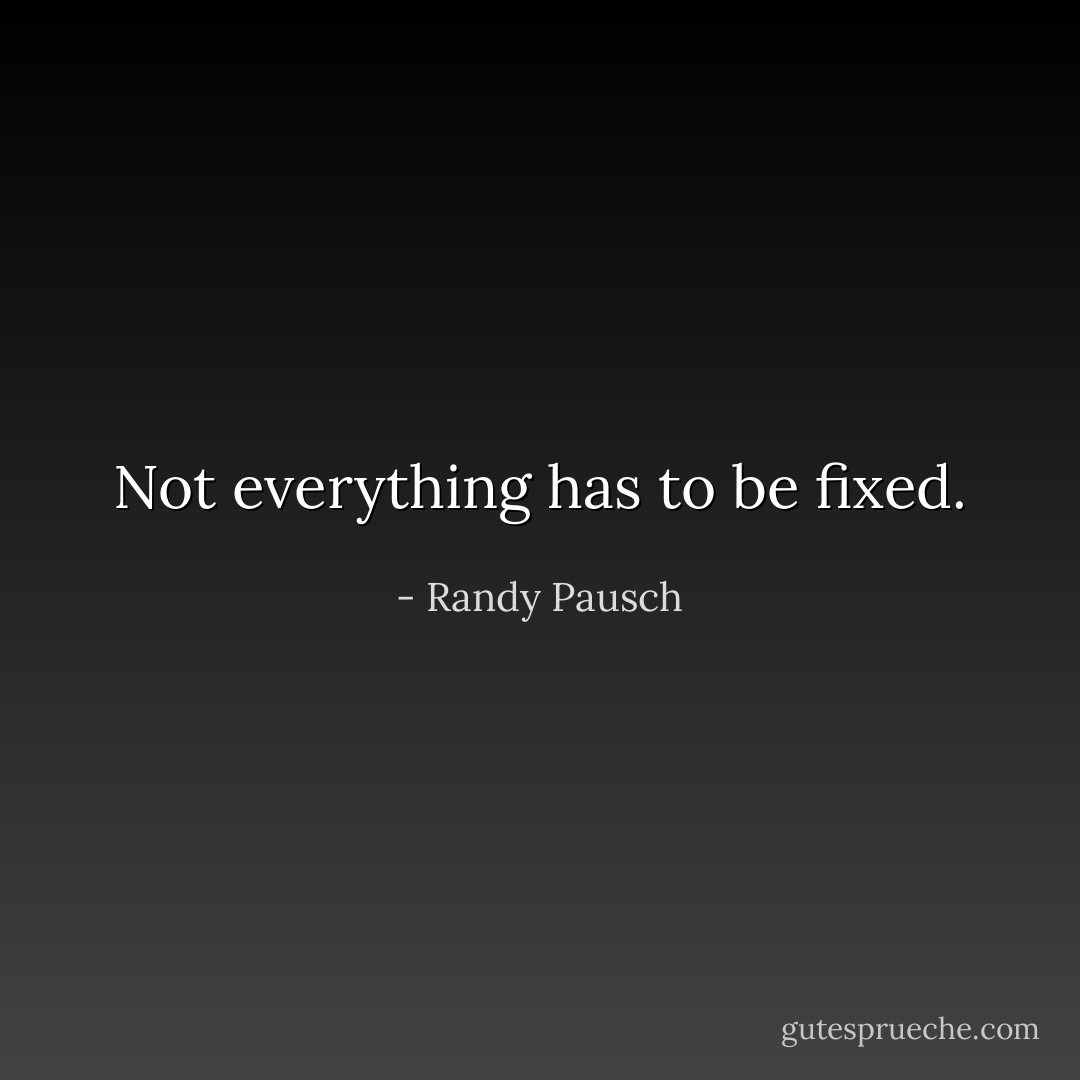 Not everything has to be fixed. - Randy Pausch