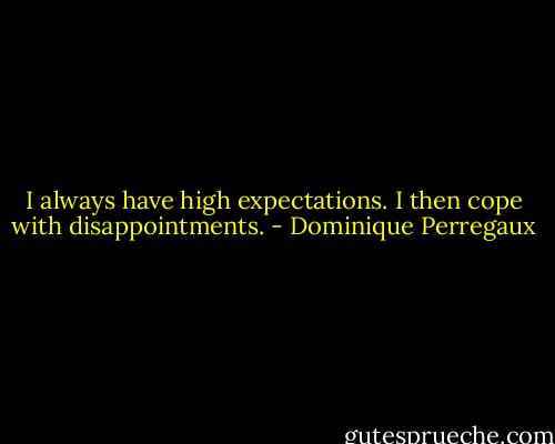 I always have high expectations. I then cope with disappointments. - Dominique Perregaux