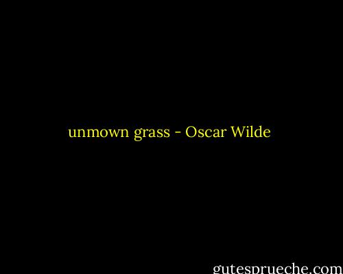 unmown grass - Oscar Wilde