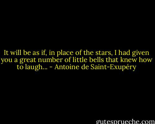 It will be as if, in place of the stars, I had given you a great number of little<br />bells that knew how to laugh... - Antoine de Saint-Exupéry