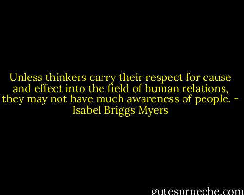 Unless thinkers carry their respect for cause and effect into the field of human relations, they may not have much awareness of people. - Isabel Briggs Myers