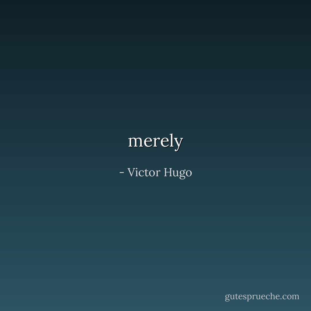 merely - Victor Hugo
