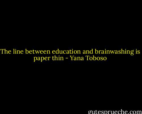 The line between education and brainwashing is paper thin - Yana Toboso