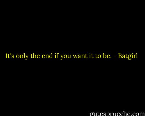 It's only the end if you want it to be. - Batgirl