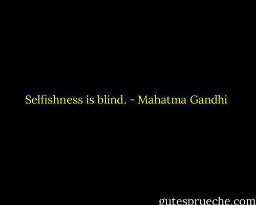 Selfishness is blind. - Mahatma Gandhi