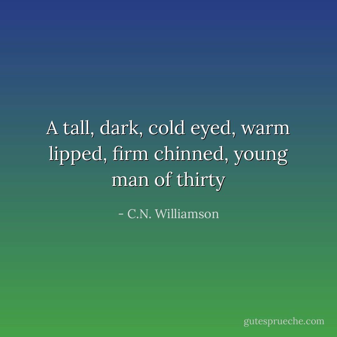 A tall, dark, cold eyed, warm lipped, firm chinned, young man of thirty - C.N. Williamson