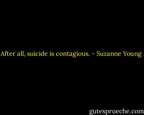 After all, suicide is contagious. - Suzanne Young