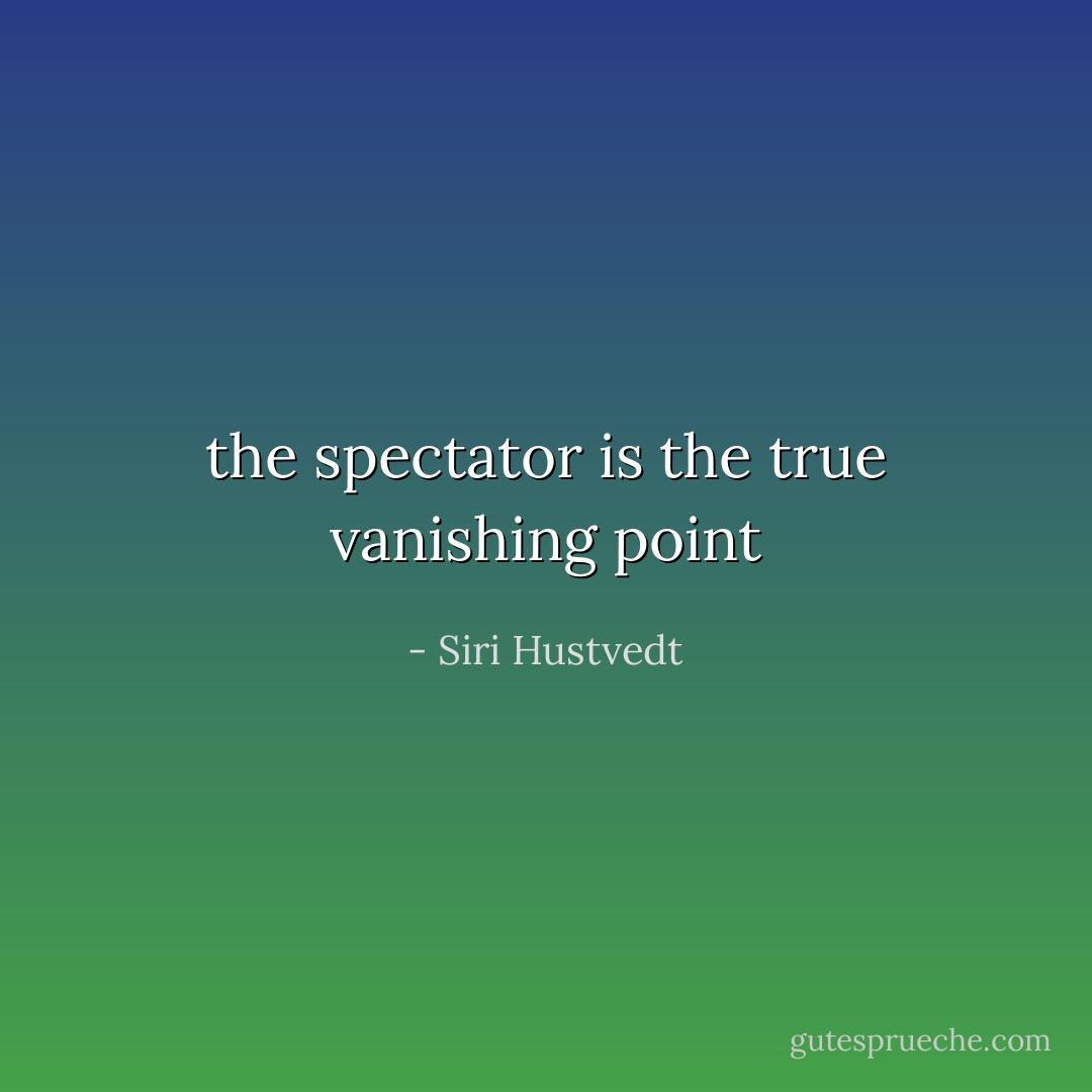 the spectator is the true vanishing point - Siri Hustvedt