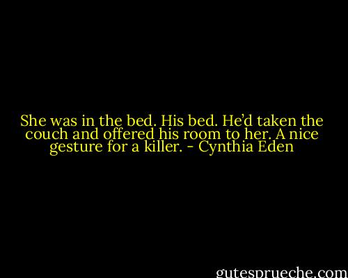 She was in the bed. His bed. He’d taken the couch and offered his room to her. A nice gesture for a killer. - Cynthia Eden