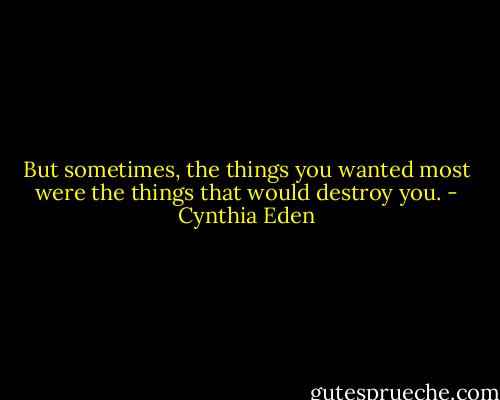 But sometimes, the things you wanted most were the things that would destroy you. - Cynthia Eden