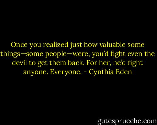 Once you realized just how valuable some things—some people—were, you’d fight even the devil to get them back. For her, he’d fight anyone. Everyone. - Cynthia Eden