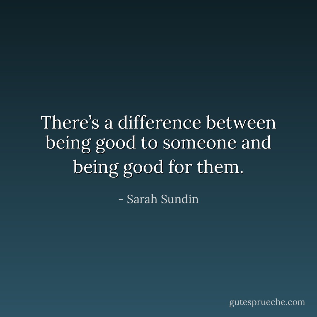 There’s a difference between being good to someone and being good for them. - Sarah Sundin