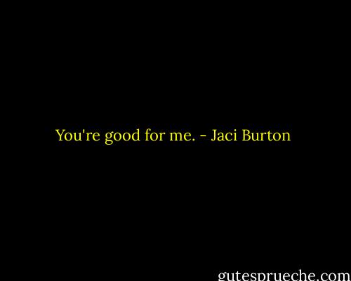 You're good for me. - Jaci Burton