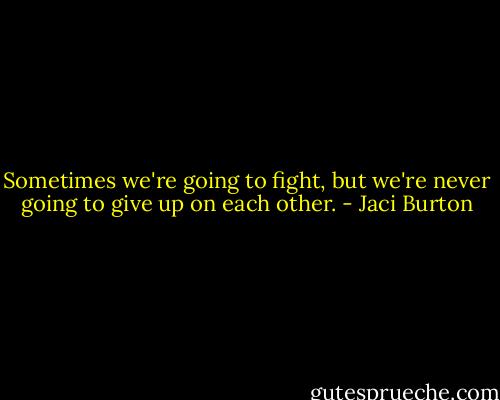 Sometimes we're going to fight, but we're never going to give up on each other. - Jaci Burton