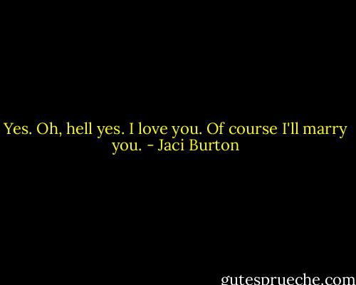 Yes. Oh, hell yes. I love you. Of course I'll marry you. - Jaci Burton