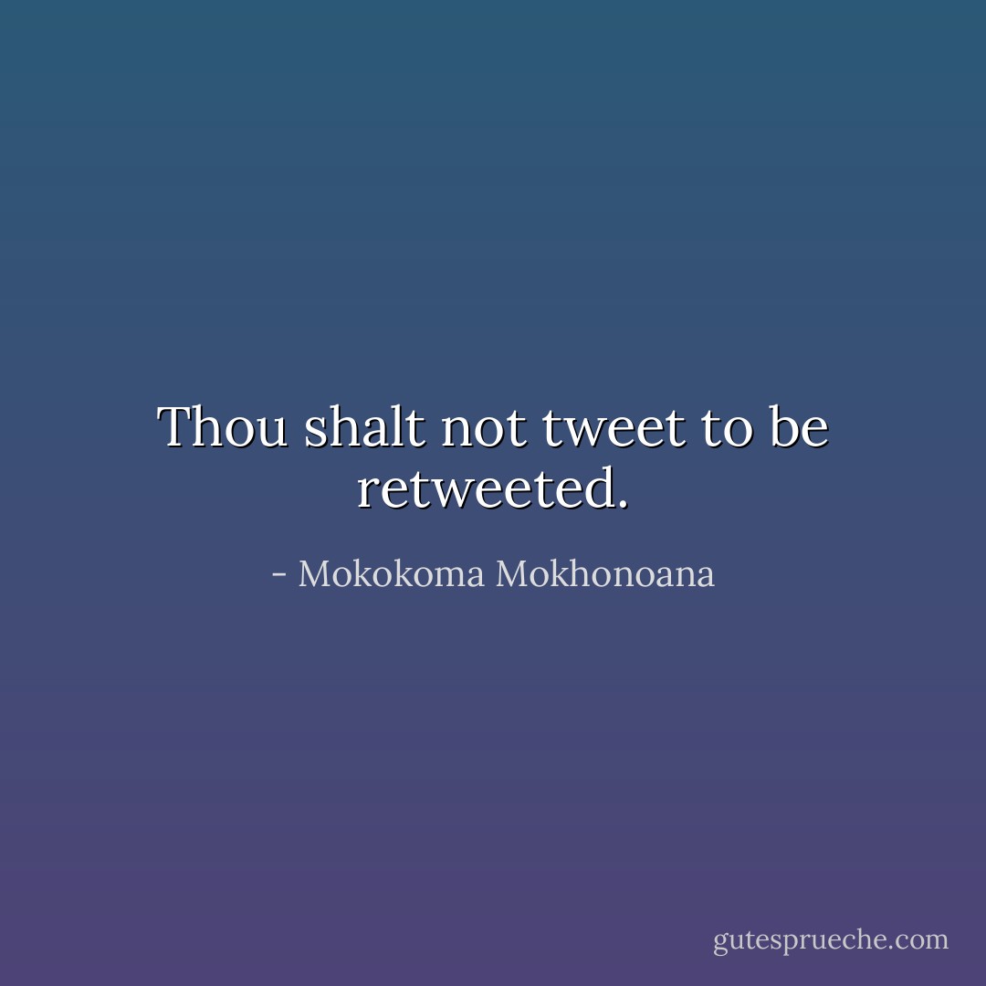 Thou shalt not tweet to be retweeted. - Mokokoma Mokhonoana