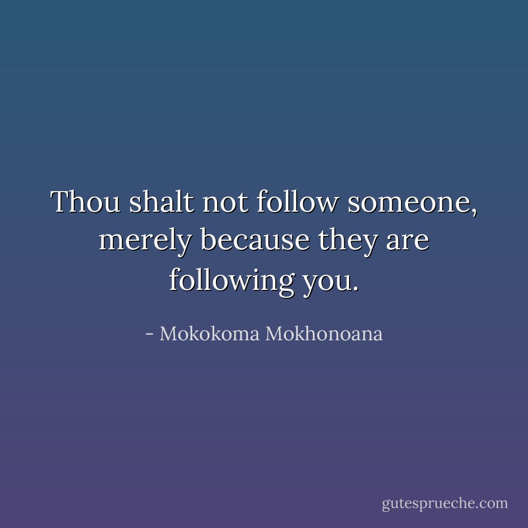 Thou shalt not follow someone, merely because they are following you. - Mokokoma Mokhonoana