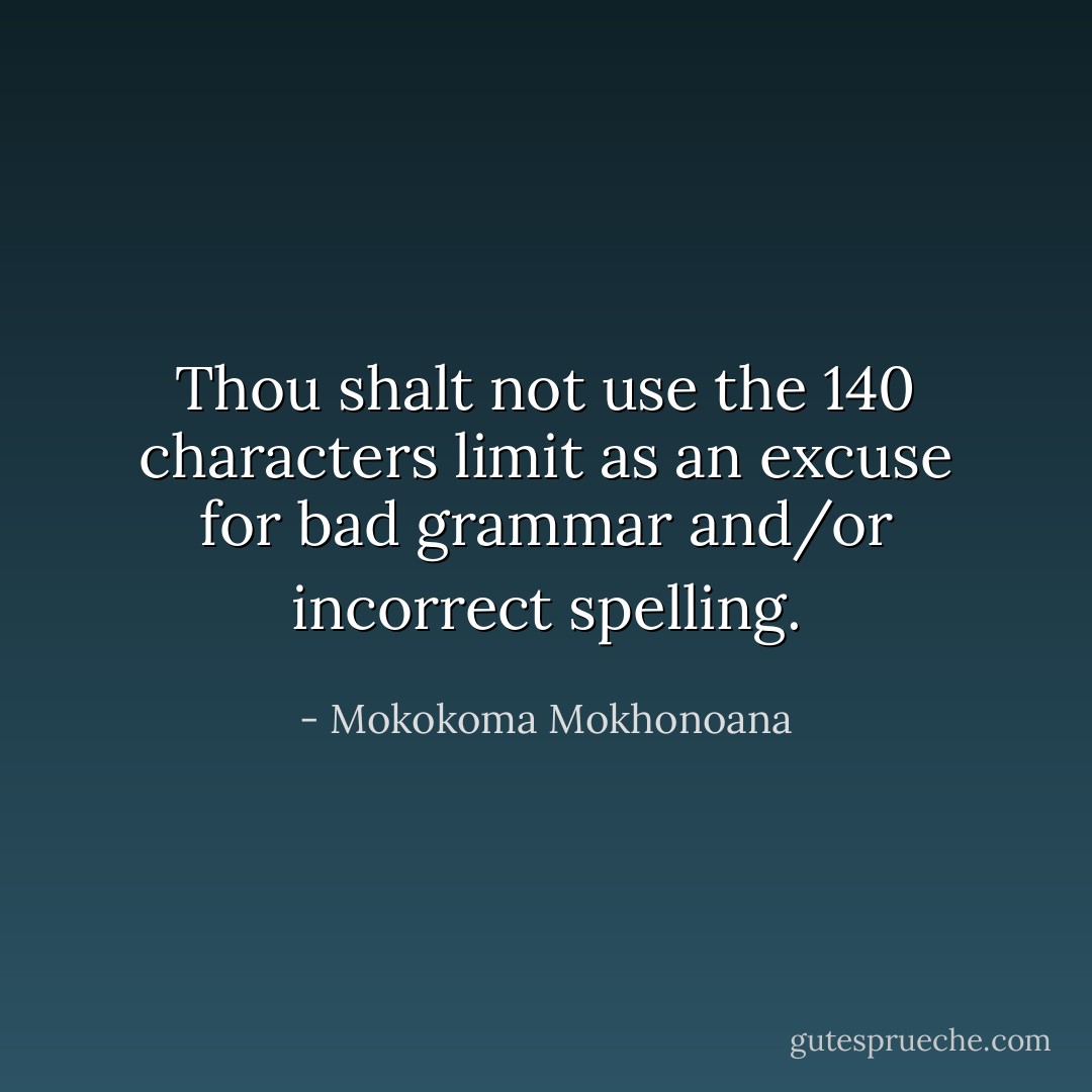 Thou shalt not use the 140 characters limit as an excuse for bad grammar and/or incorrect spelling. - Mokokoma Mokhonoana